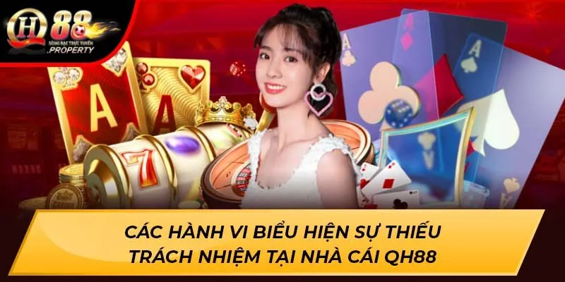 Các hành vi biểu hiện sự thiếu trách nhiệm tại nhà cái QH88 Các hành vi biểu hiện sự thiếu trách nhiệm tại nhà cái QH88